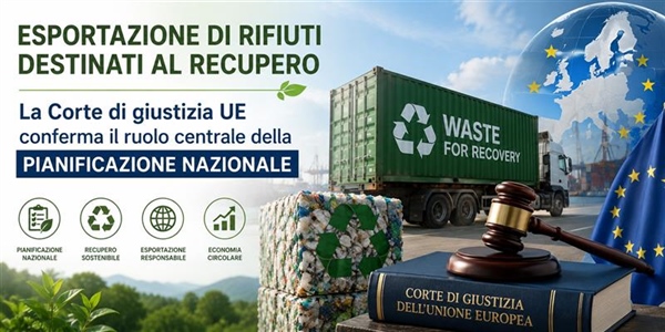 Esportazione di rifiuti destinati al recupero: "La Corte di giustizia UE conferma il ruolo centrale della pianificazione nazionale"